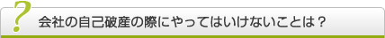 会社の自己破産手続きの際にやってはいけないことは？