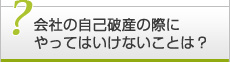 会社の自己破産手続きの際にやってはいけないことは？